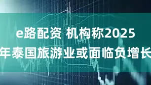 e路配资 机构称2025年泰国旅游业或面临负增长