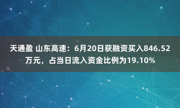 天通盈 山东高速：6月20日获融资买入846.52万元，占当日流入资金比例为19.10%