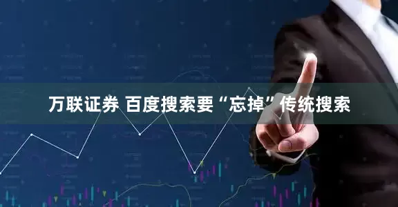 万联证券 百度搜索要“忘掉”传统搜索