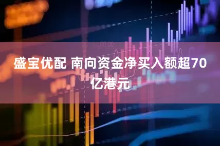 盛宝优配 南向资金净买入额超70亿港元