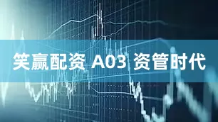 笑赢配资 A03 资管时代
