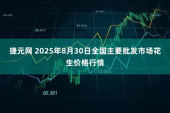捷元网 2025年8月30日全国主要批发市场花生价格行情