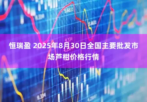 恒瑞盈 2025年8月30日全国主要批发市场芦柑价格行情