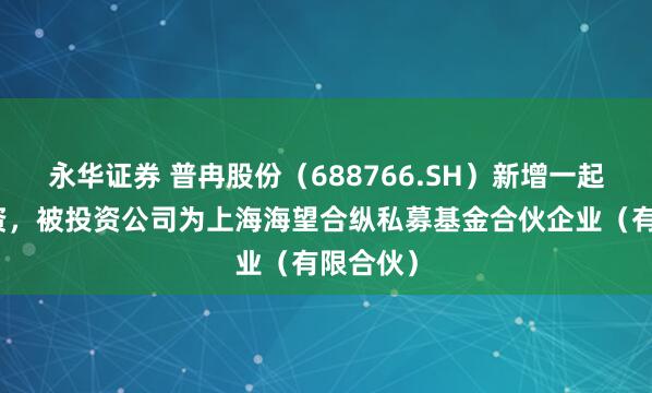 永华证券 普冉股份（688766.SH）新增一起对外投资，被投资公司为上海海望合纵私募基金合伙企业（有限合伙）