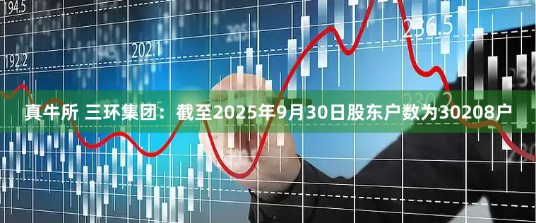 真牛所 三环集团：截至2025年9月30日股东户数为30208户