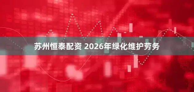 苏州恒泰配资 2026年绿化维护劳务