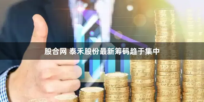 股合网 泰禾股份最新筹码趋于集中
